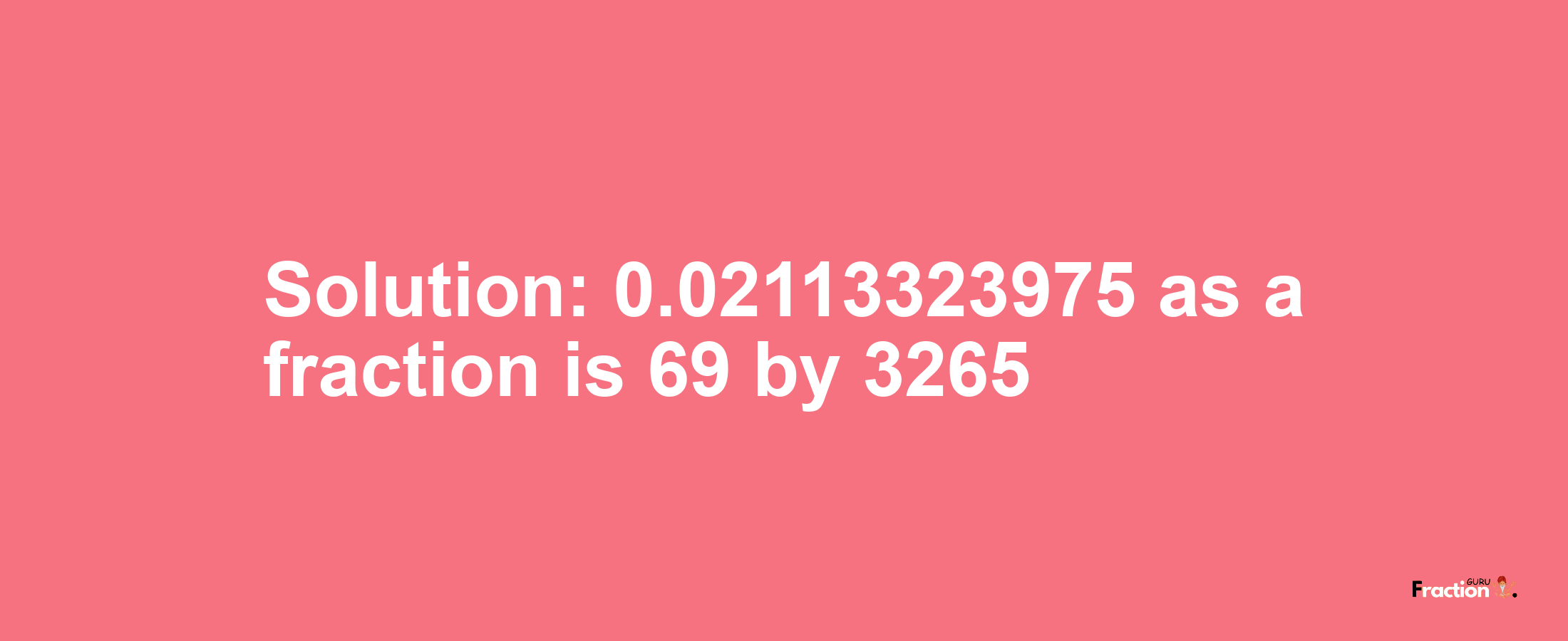 Solution:0.02113323975 as a fraction is 69/3265